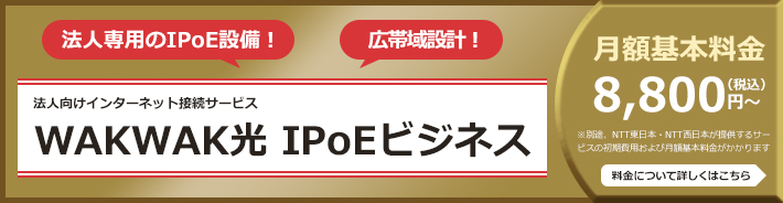 WAKWAK光 IPoEビジネス 法人専用のIPoE設備！ 広帯域設計！ ビジネスに快適な高速通信を実現する法人向けインターネット接続サービス