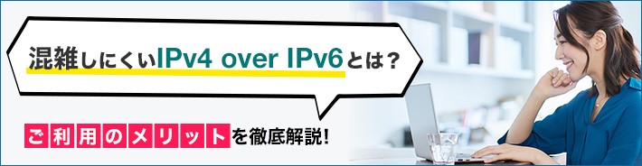 混雑しにくいIPv4 over IPv6とは？　ご利用のメリットを徹底解説！