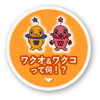 ワクオ＆ワクコって何！？