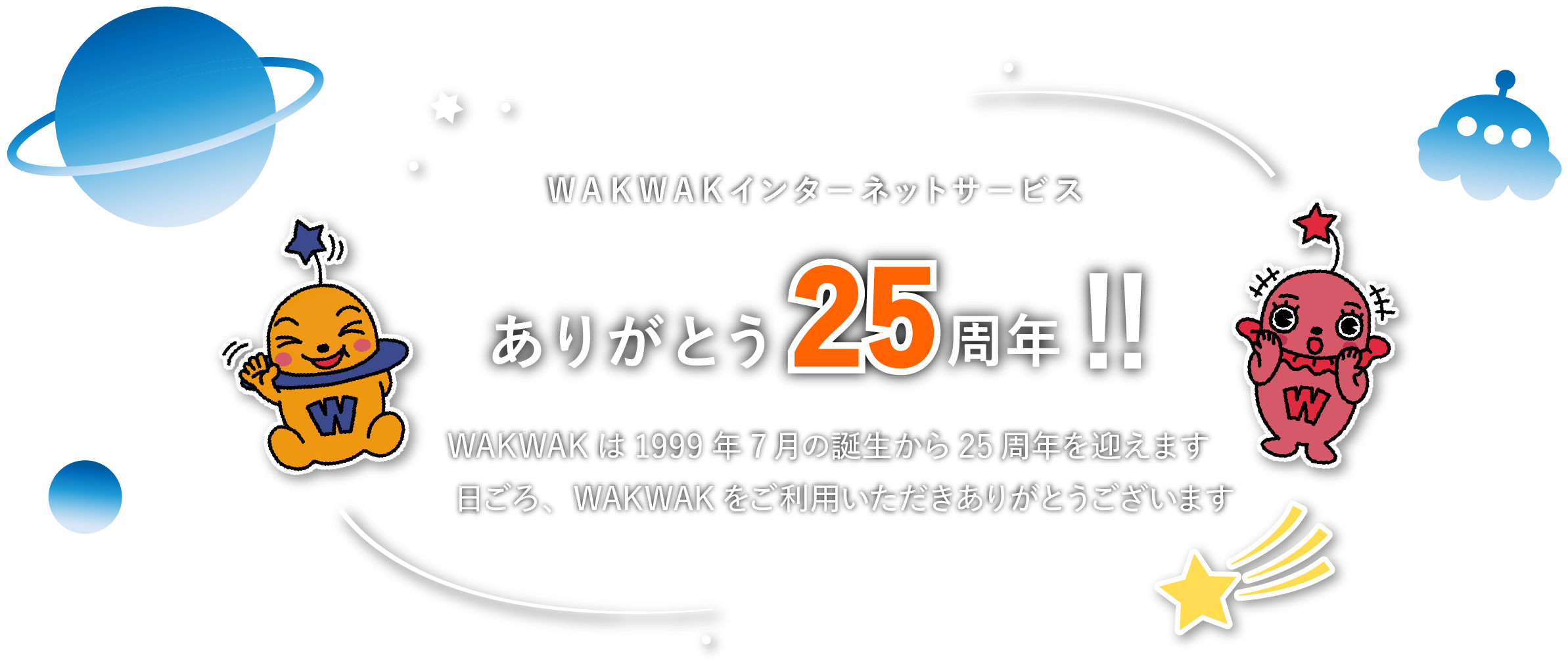 WAKWAKインターネットサービス　ありがとう25周年！！WAKWAKネットは1999年7月の誕生から25周年を迎えます。日ごろ、WAKWAKネットをご利用いただきありがとうございます。